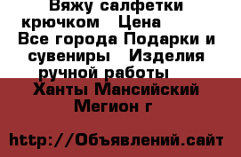 Вяжу салфетки крючком › Цена ­ 500 - Все города Подарки и сувениры » Изделия ручной работы   . Ханты-Мансийский,Мегион г.